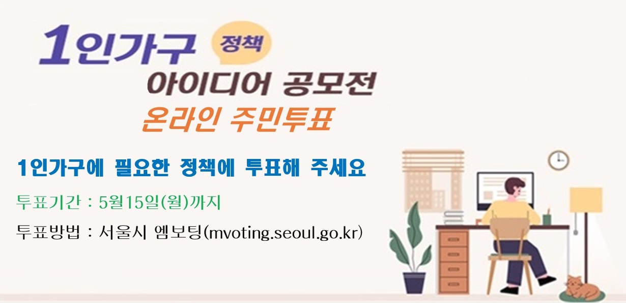 1인가구 정책 아이디어 공모전 온라인 주민투표

1인가구에 필요한 정책에 투표해 주세요
투표기간 : 5월 15일 (월)까지
투표방법 : 서울시 엠보팅(mvoting.seoul.go.kr)