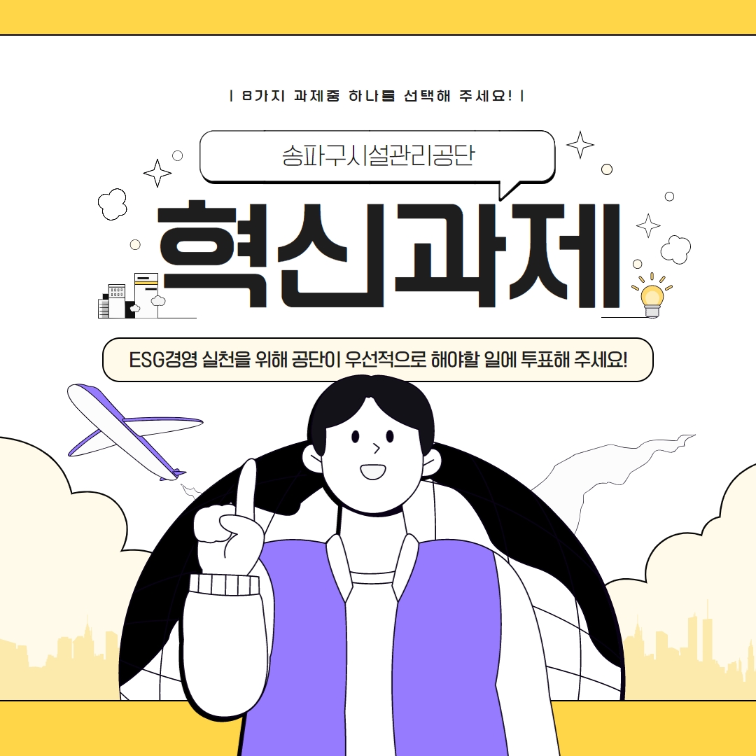 8가지 과제 중 하나를 선택해 주세요!

송파구 시설 관리 공단 혁신과제
ESG경영 실천을 위해 공단이 우선적으로 해야할 일에 투표해 주세요!