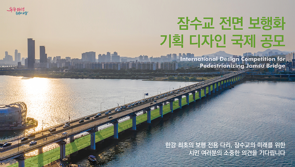 잠수교 전면 보행화
기획 디자인 국제 공모
International Design Competition for Pedestrainzing Jamsu Bridge

한강 최초의 보행 전용 다리, 잠수교의 미래를 위한 시민 여러분의 소중한 의견을 기다립니다.