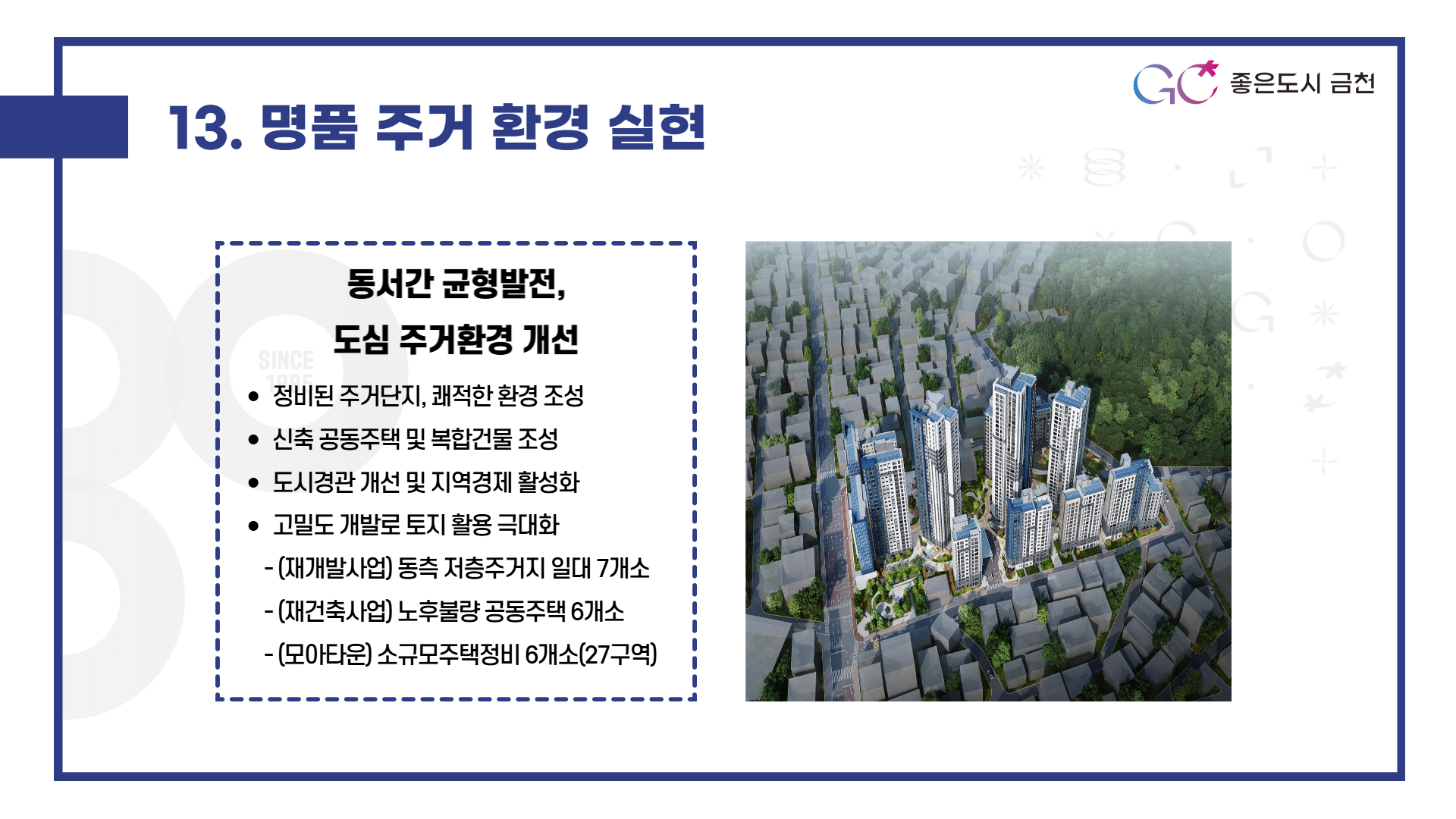 명품 주거 환경 실현 (저층주거지 재개발, 노후 공동주택 재건축, 소규모 주택정비 등 쾌적한 주거환경 조성과 동서간 균형 발전으로 도시경쟁력 강화)
